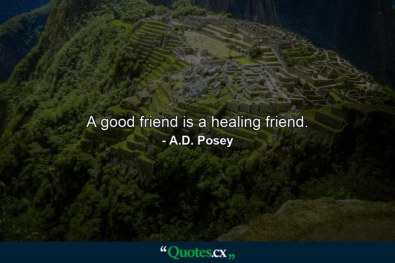 A good friend is a healing friend. - Quote by A.D. Posey