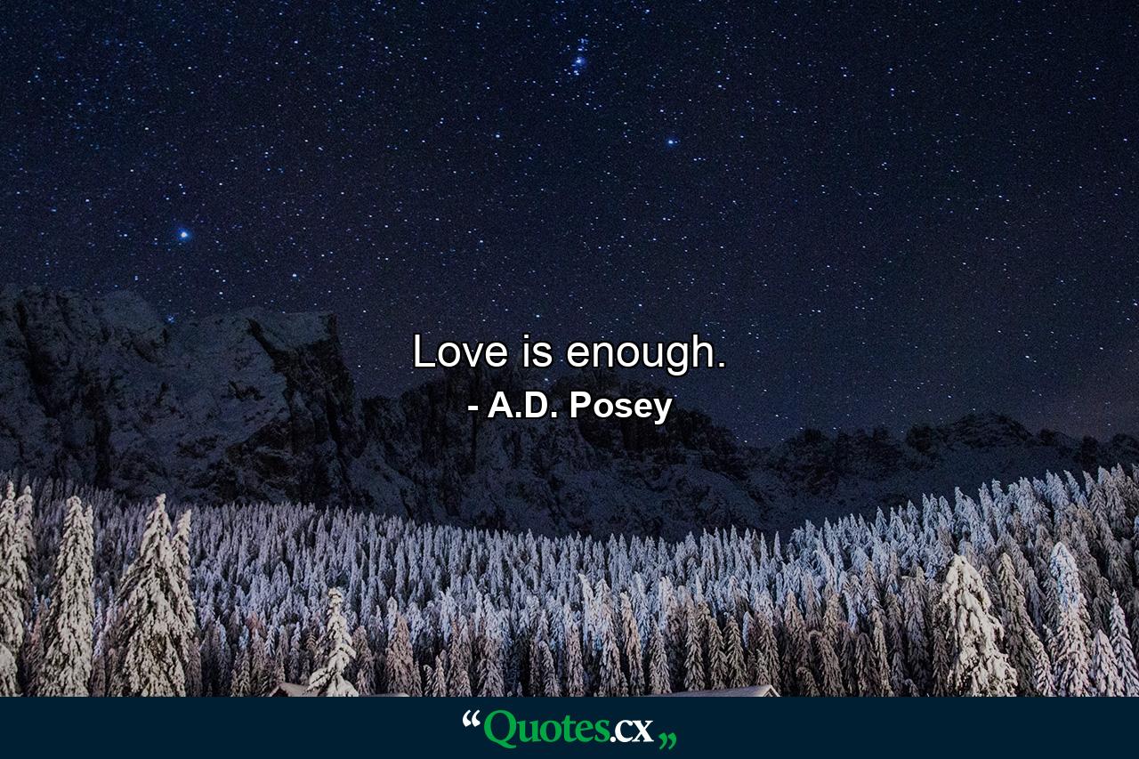 Love is enough. - Quote by A.D. Posey