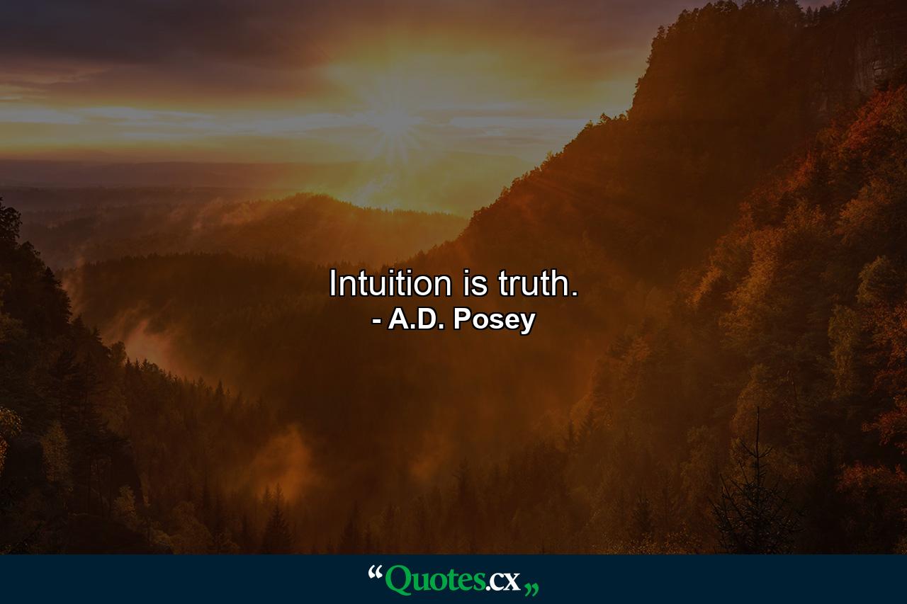 Intuition is truth. - Quote by A.D. Posey