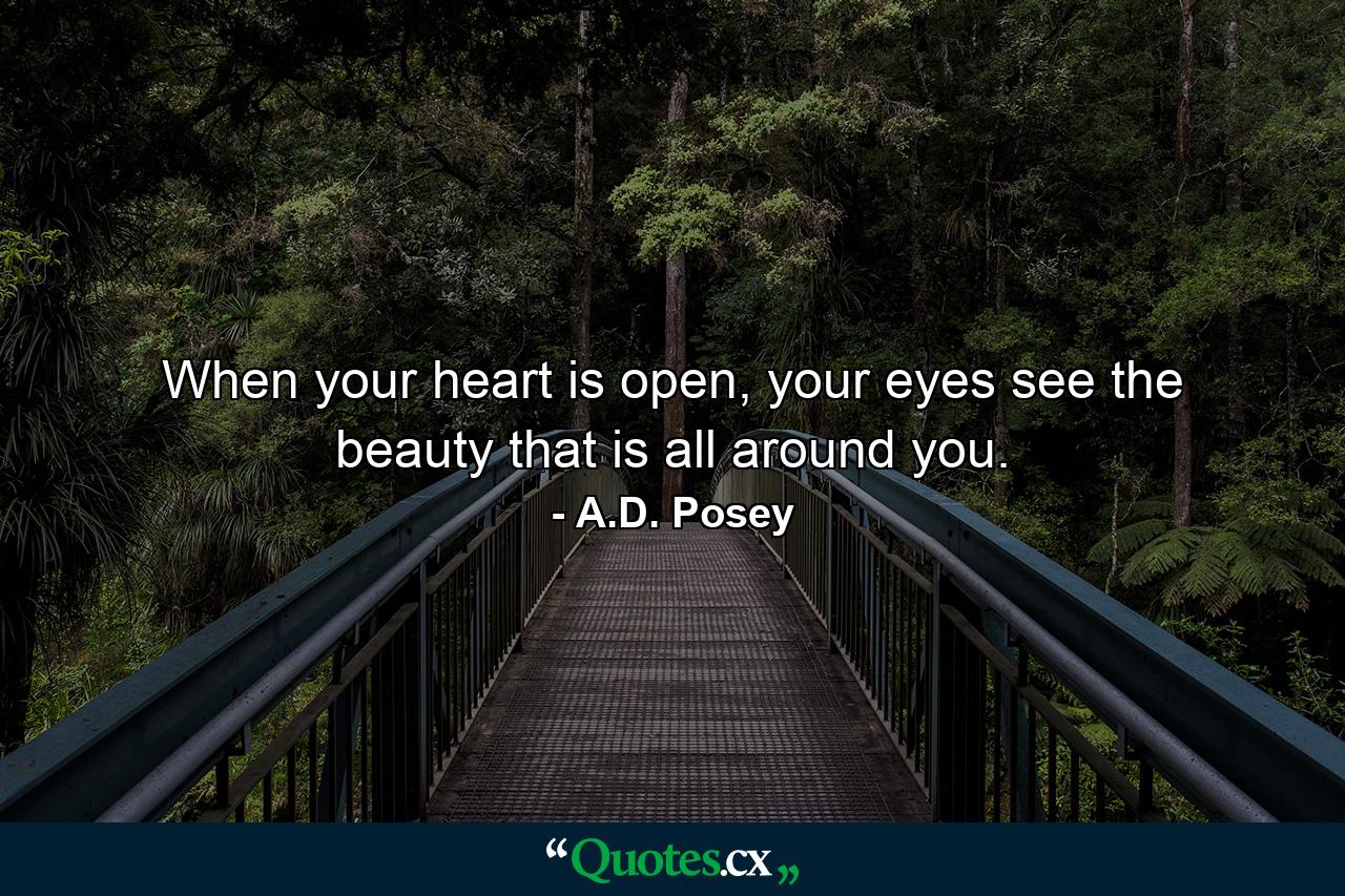 When your heart is open, your eyes see the beauty that is all around you. - Quote by A.D. Posey