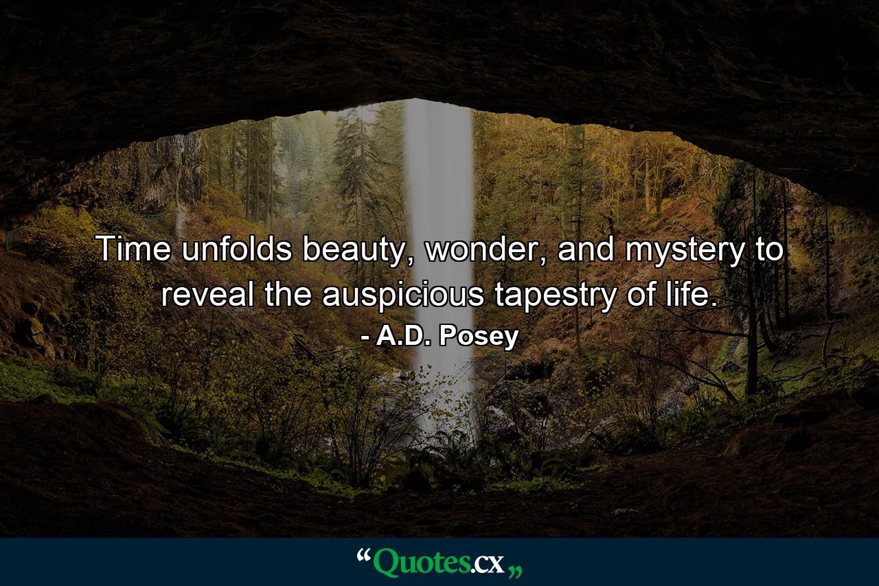 Time unfolds beauty, wonder, and mystery to reveal the auspicious tapestry of life. - Quote by A.D. Posey