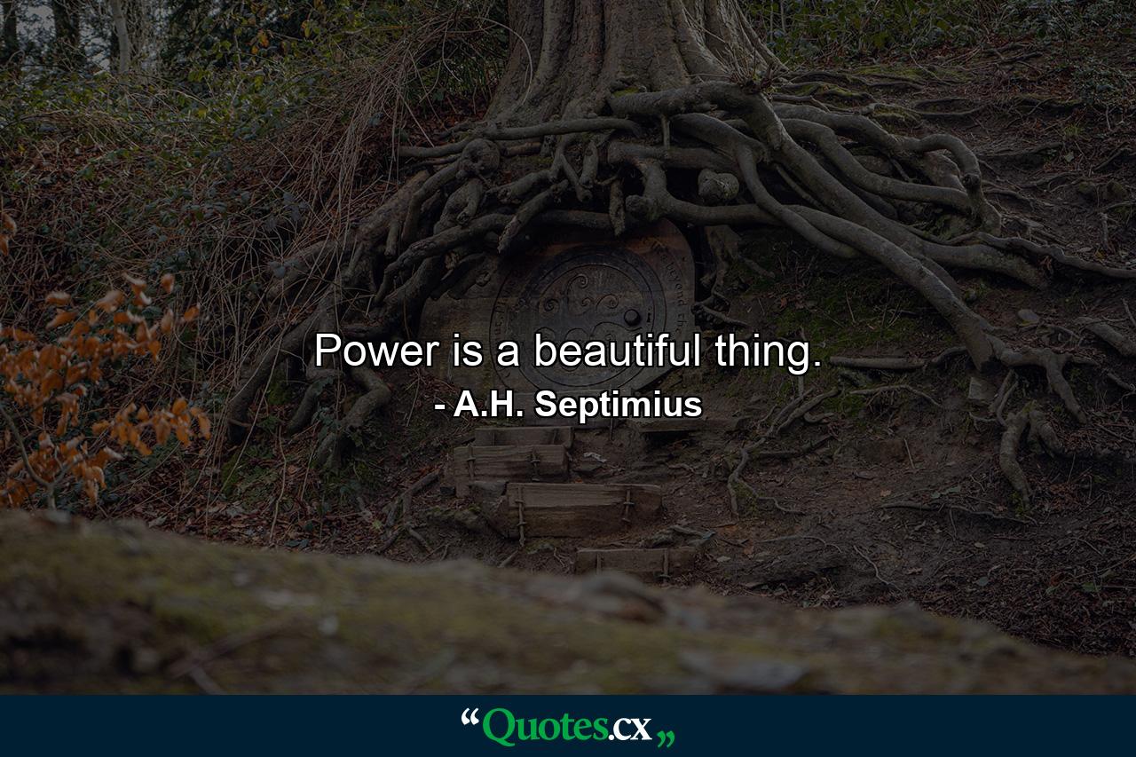 Power is a beautiful thing. - Quote by A.H. Septimius