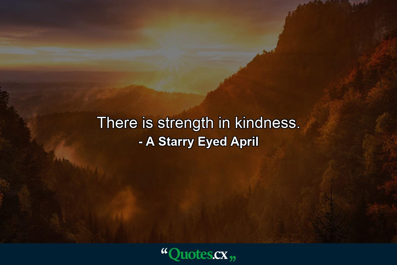 There is strength in kindness. - Quote by A Starry Eyed April