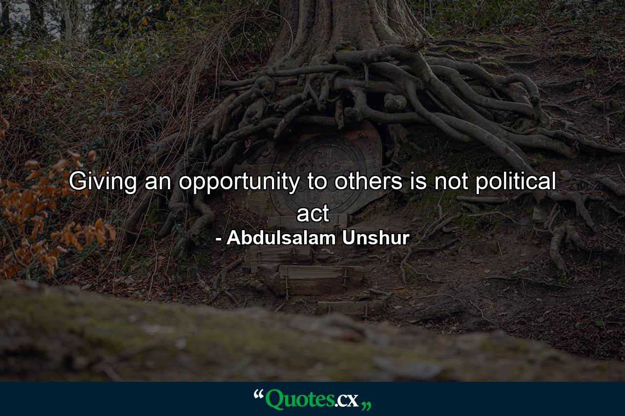 Giving an opportunity to others is not political act - Quote by Abdulsalam Unshur