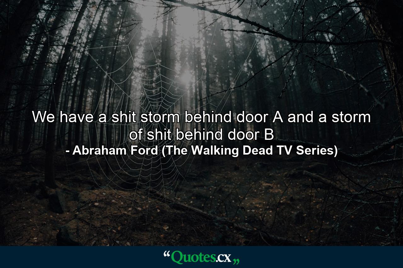 We have a shit storm behind door A and a storm of shit behind door B - Quote by Abraham Ford (The Walking Dead TV Series)