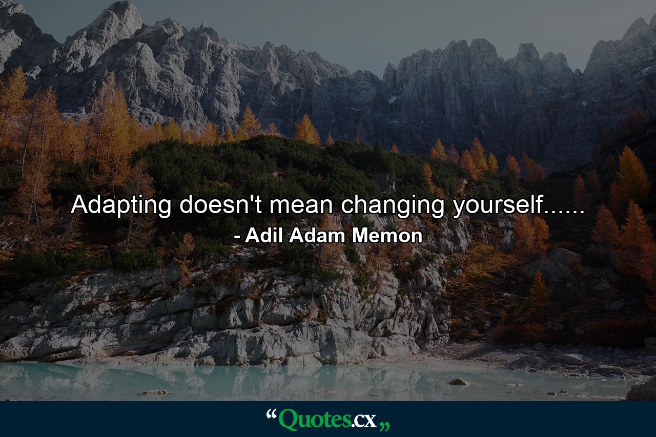 Adapting doesn't mean changing yourself...... - Quote by Adil Adam Memon