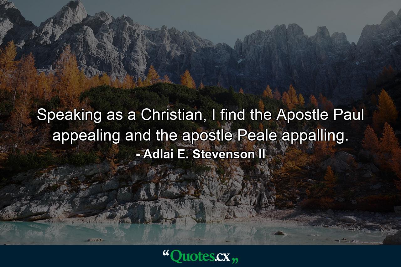 Speaking as a Christian, I find the Apostle Paul appealing and the apostle Peale appalling. - Quote by Adlai E. Stevenson II