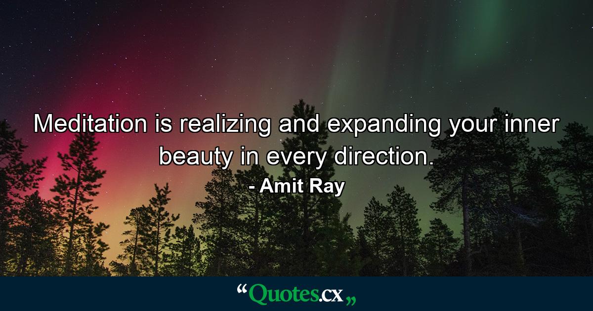 Meditation is realizing and expanding your inner beauty in every direction. - Quote by Amit Ray