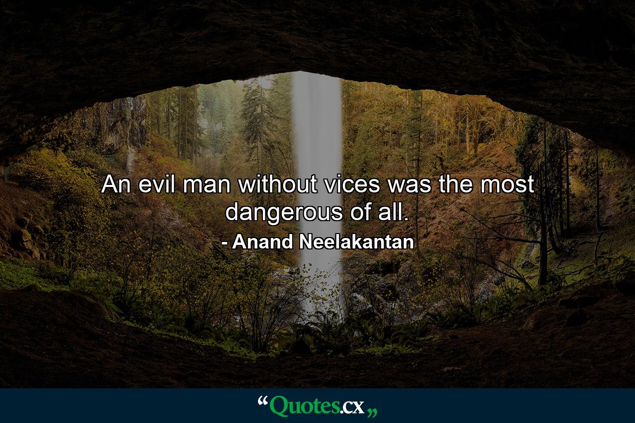 An evil man without vices was the most dangerous of all. - Quote by Anand Neelakantan