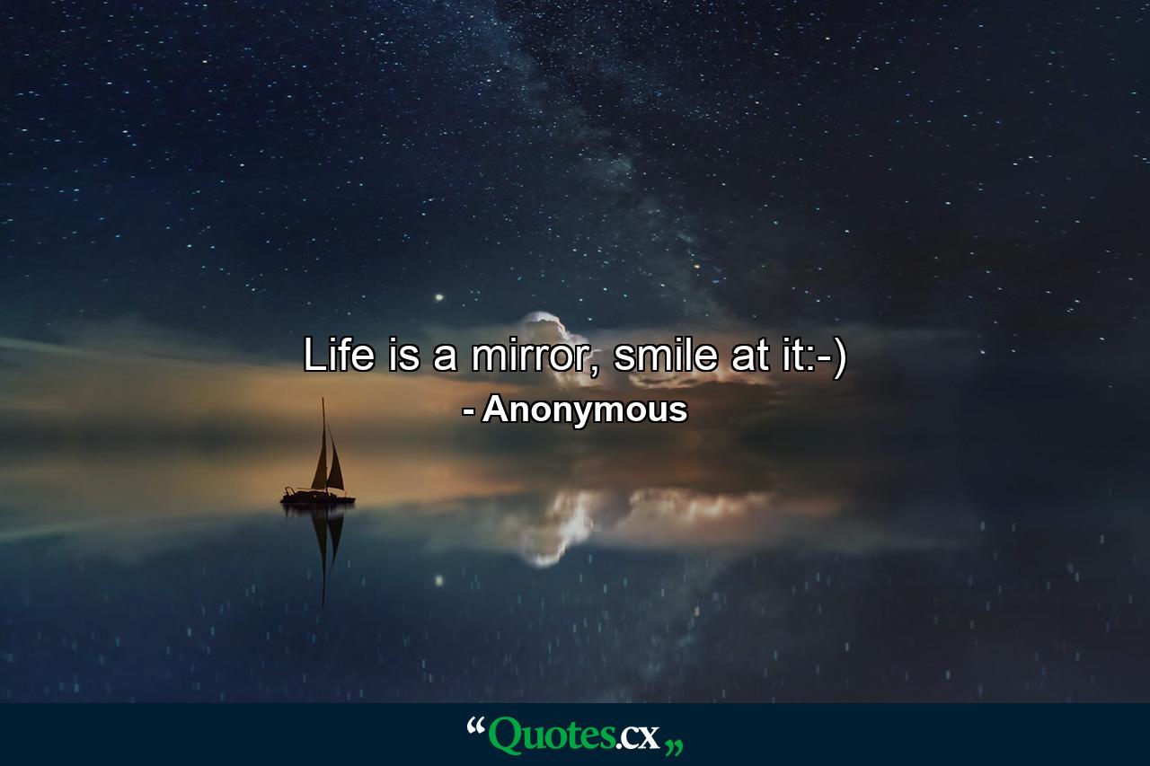 Life is a mirror, smile at it:-) - Quote by Anonymous