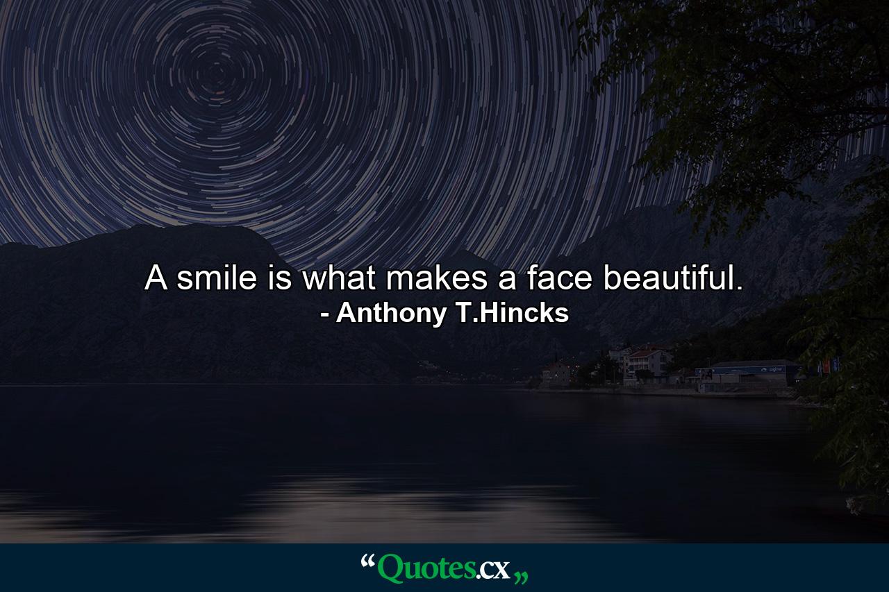 A smile is what makes a face beautiful. - Quote by Anthony T.Hincks