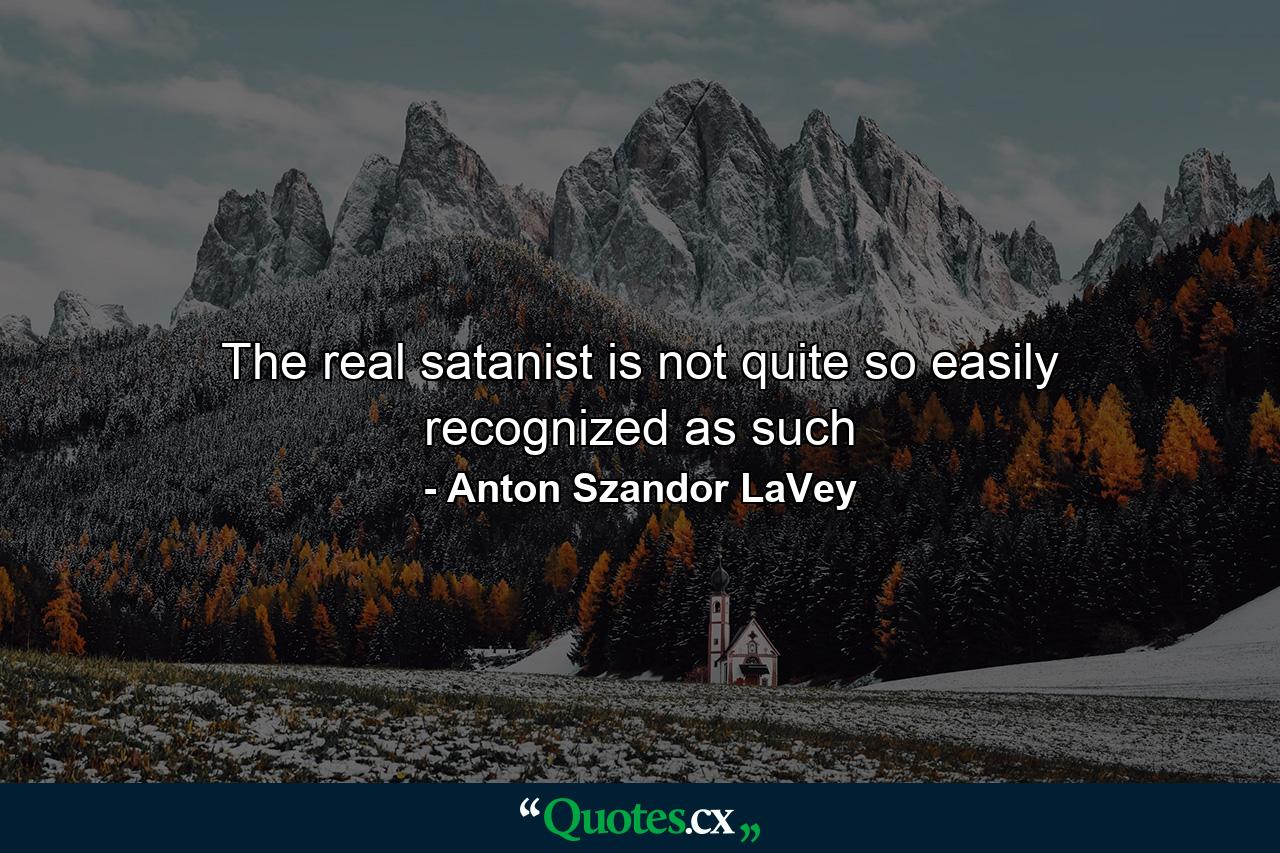 The real satanist is not quite so easily recognized as such - Quote by Anton Szandor LaVey