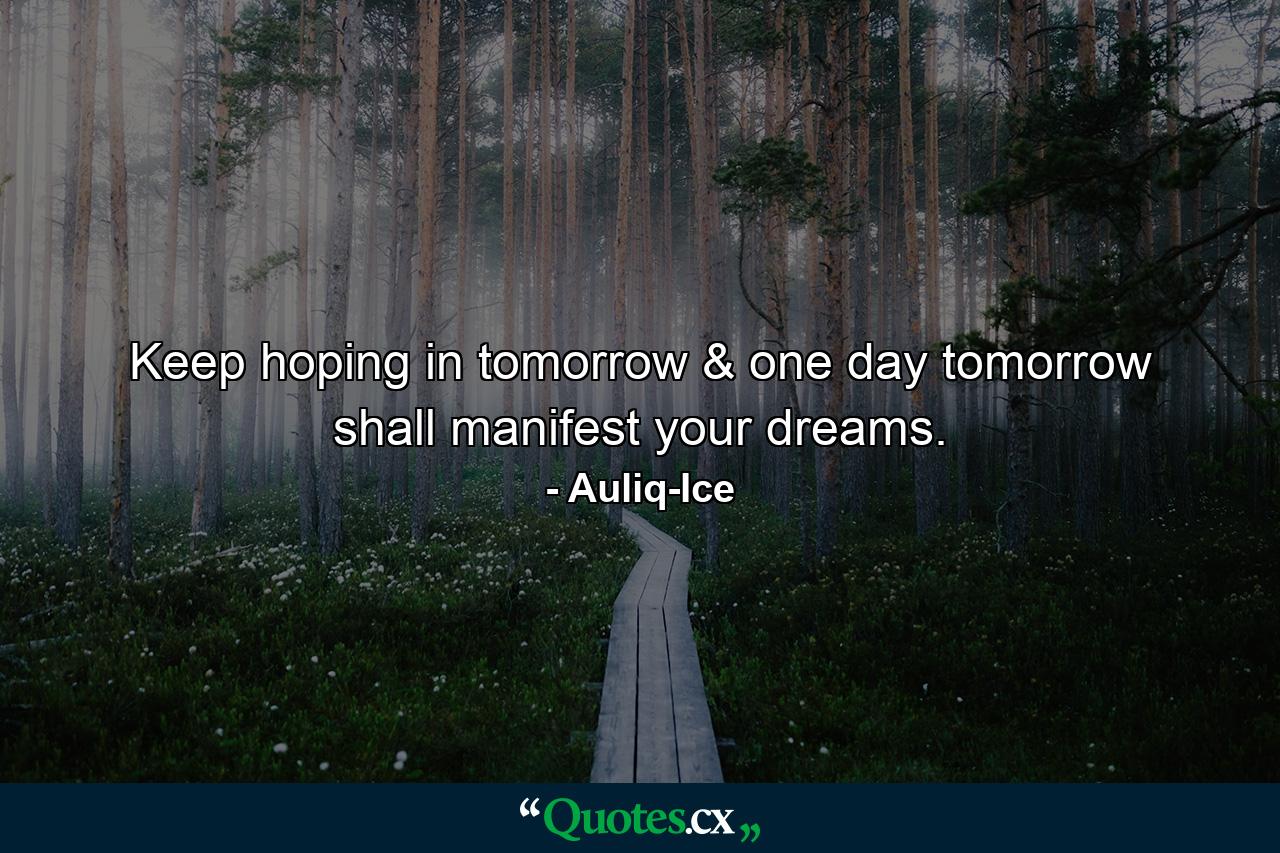 Keep hoping in tomorrow & one day tomorrow shall manifest your dreams. - Quote by Auliq-Ice