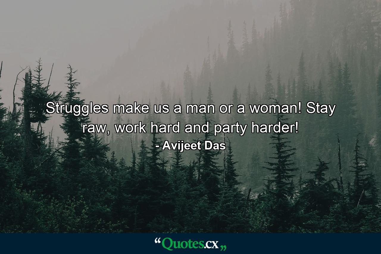 Struggles make us a man or a woman! Stay raw, work hard and party harder! - Quote by Avijeet Das