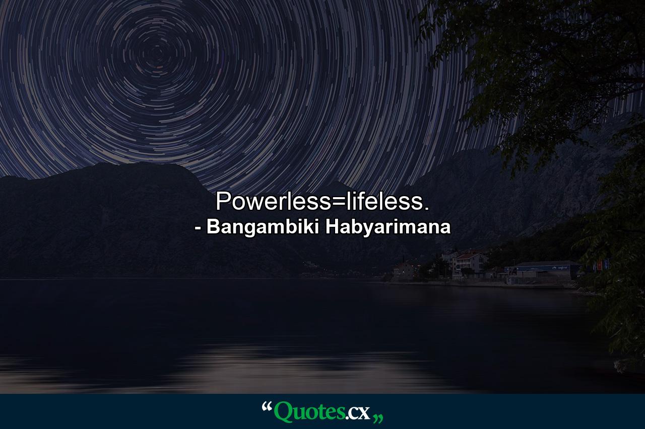 Powerless=lifeless. - Quote by Bangambiki Habyarimana