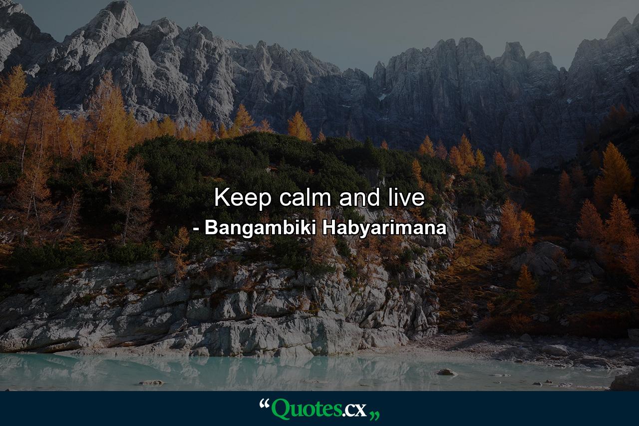 Keep calm and live - Quote by Bangambiki Habyarimana