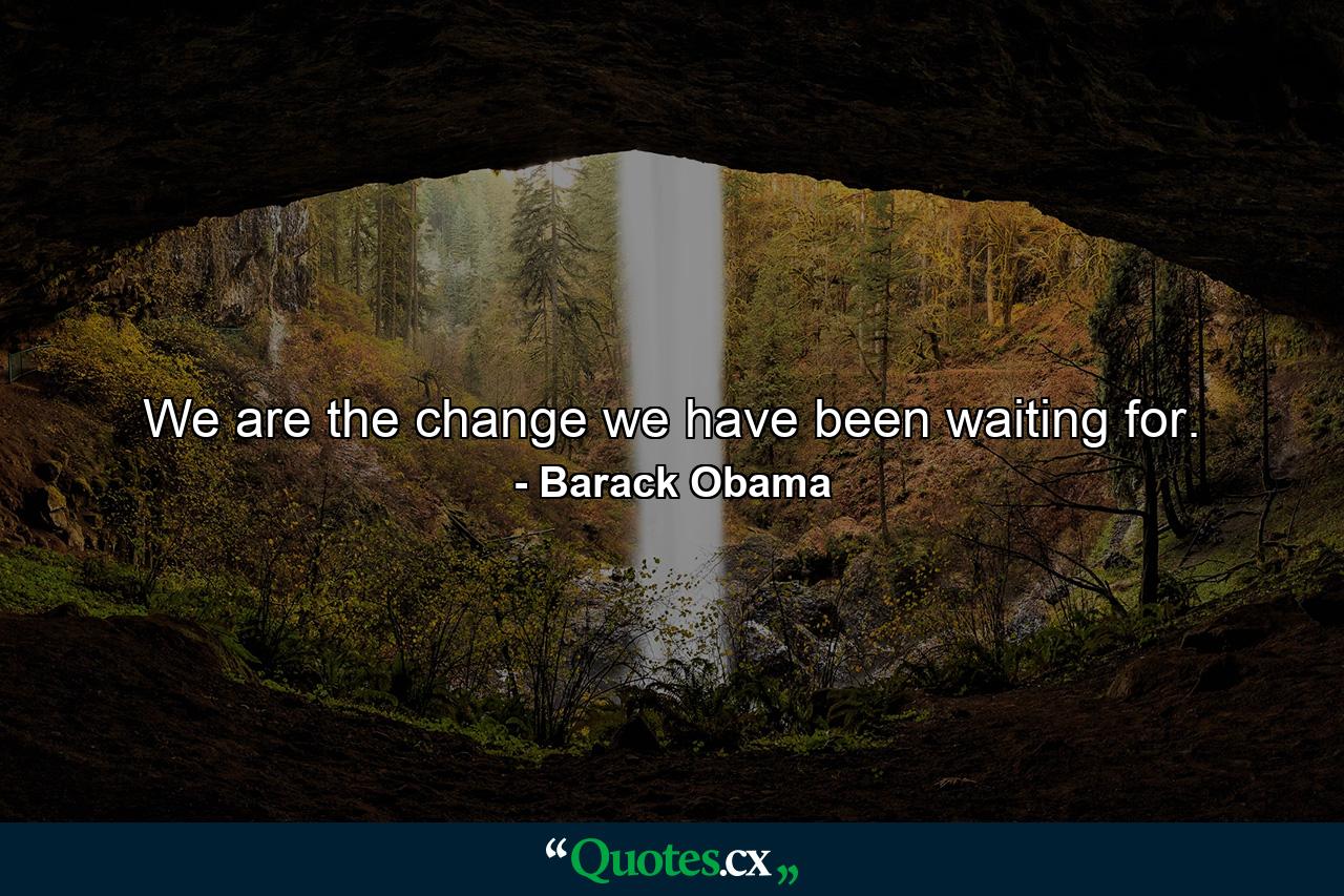 We are the change we have been waiting for. - Quote by Barack Obama