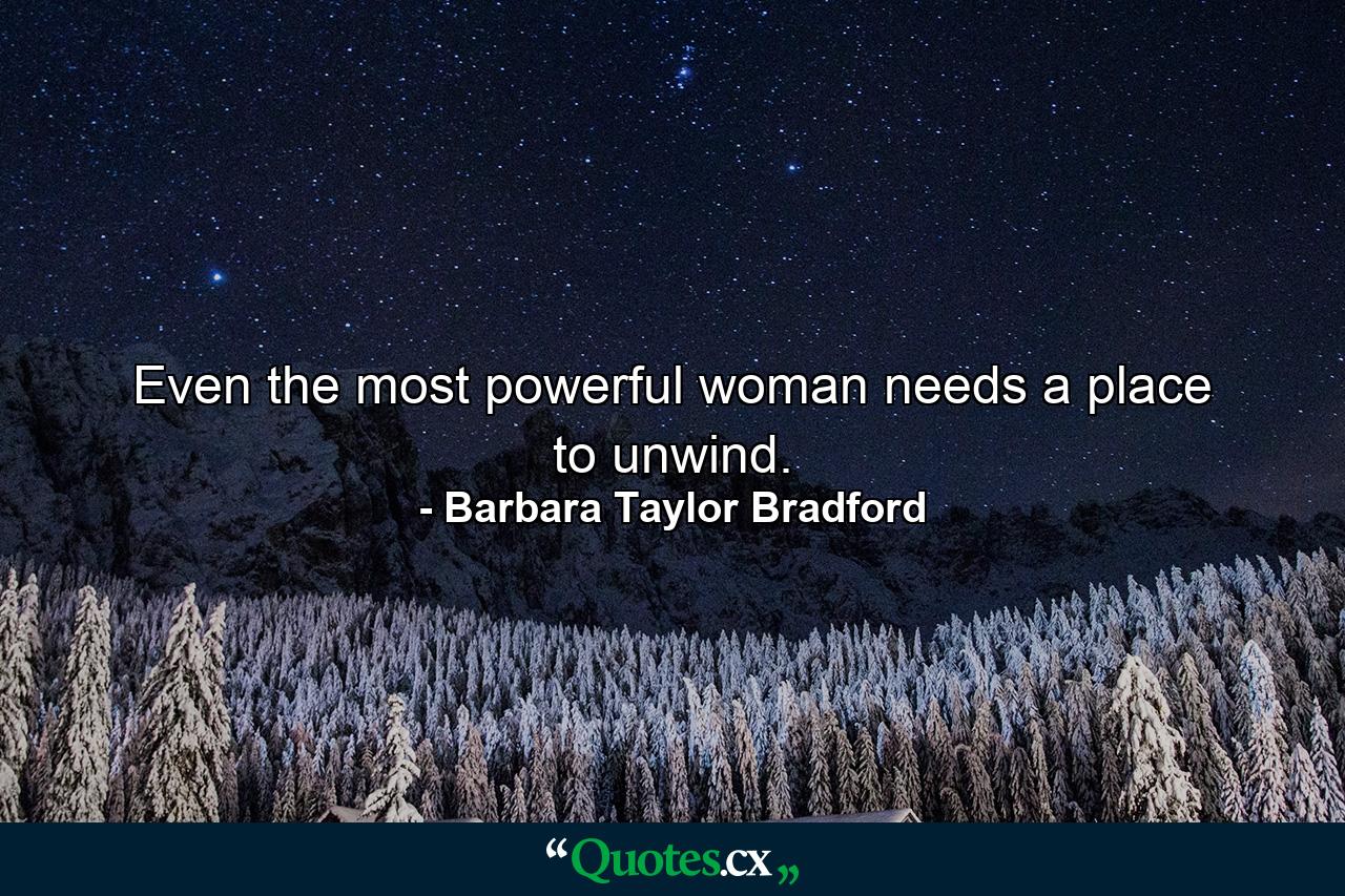 Even the most powerful woman needs a place to unwind. - Quote by Barbara Taylor Bradford