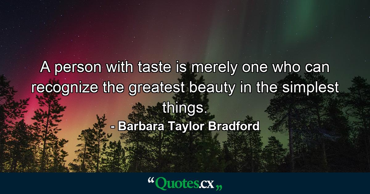 A person with taste is merely one who can recognize the greatest beauty in the simplest things. - Quote by Barbara Taylor Bradford