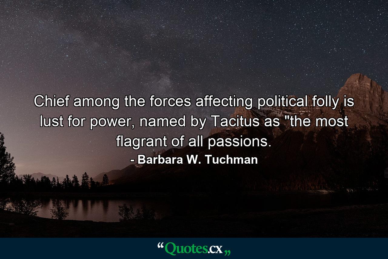 Chief among the forces affecting political folly is lust for power, named by Tacitus as 