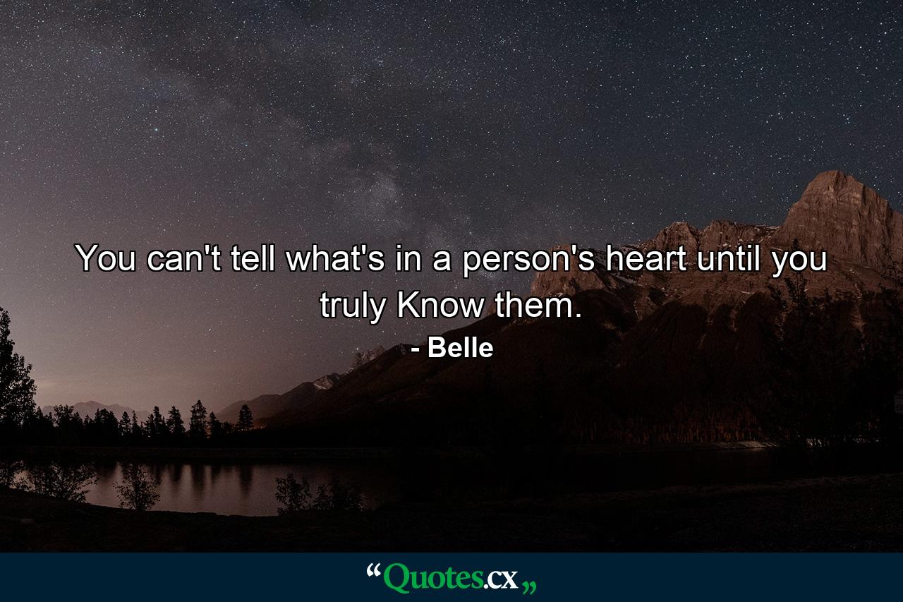 You can't tell what's in a person's heart until you truly Know them. - Quote by Belle