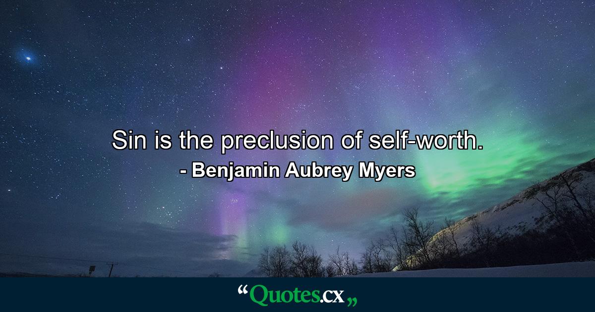 Sin is the preclusion of self-worth. - Quote by Benjamin Aubrey Myers