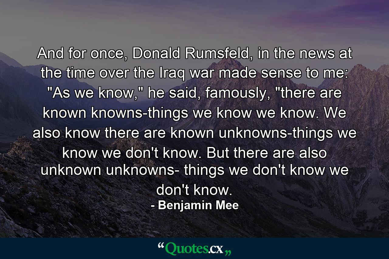 And for once, Donald Rumsfeld, in the news at the time over the Iraq war made sense to me: 