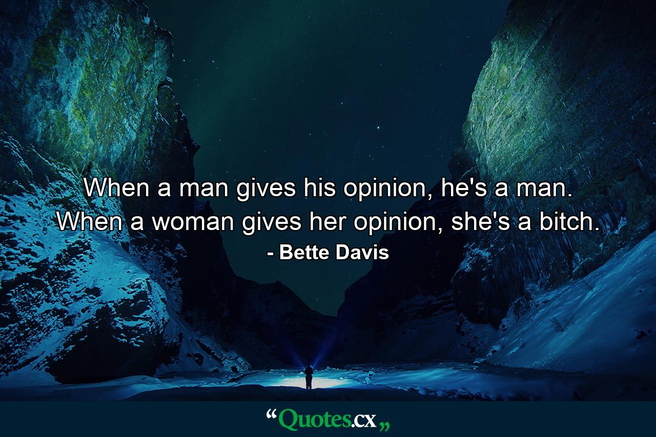 When a man gives his opinion, he's a man. When a woman gives her opinion, she's a bitch. - Quote by Bette Davis