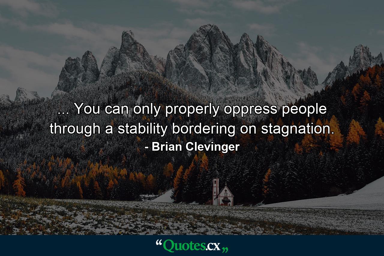 ... You can only properly oppress people through a stability bordering on stagnation. - Quote by Brian Clevinger