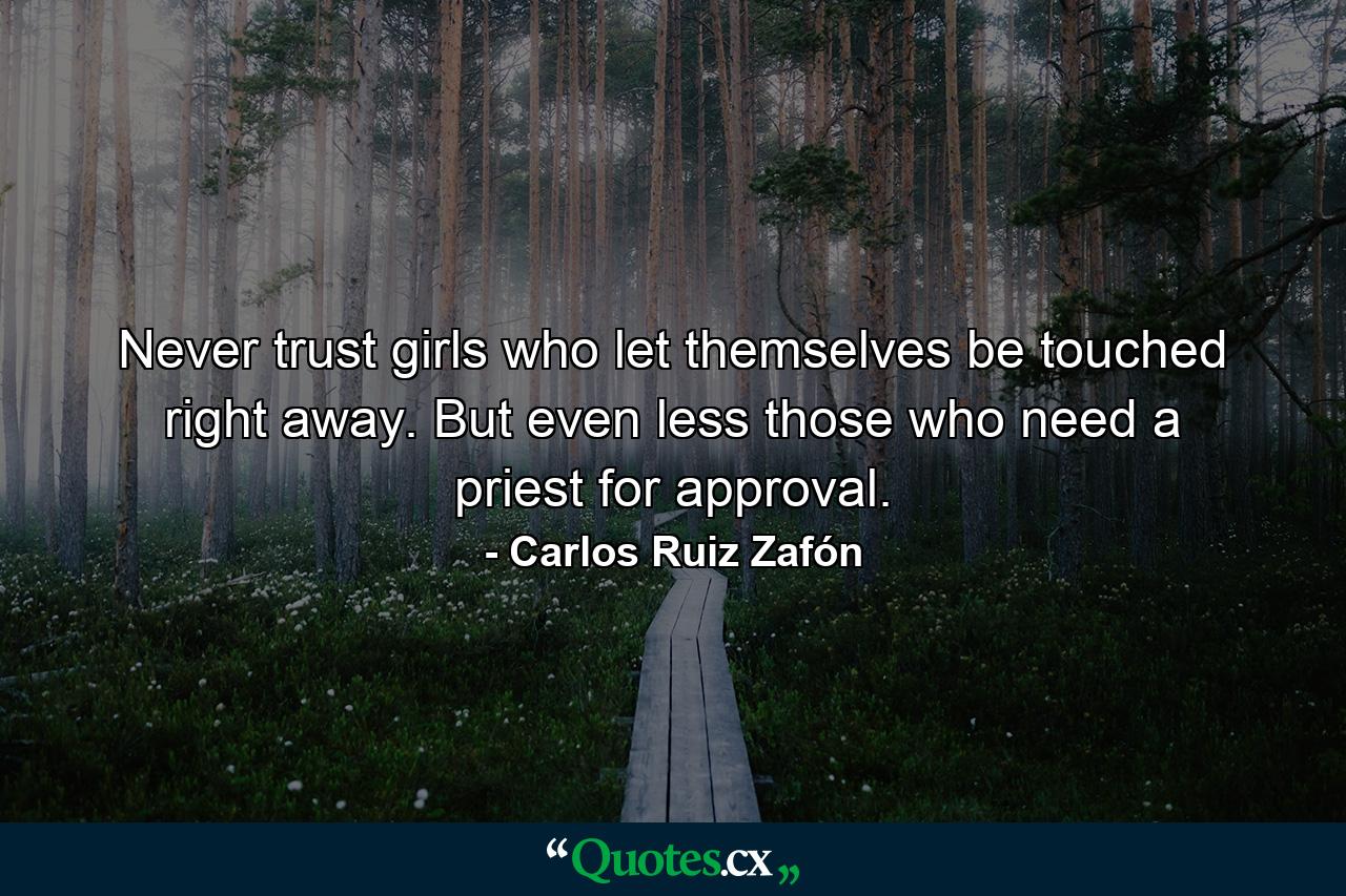 Never trust girls who let themselves be touched right away. But even less those who need a priest for approval. - Quote by Carlos Ruiz Zafón