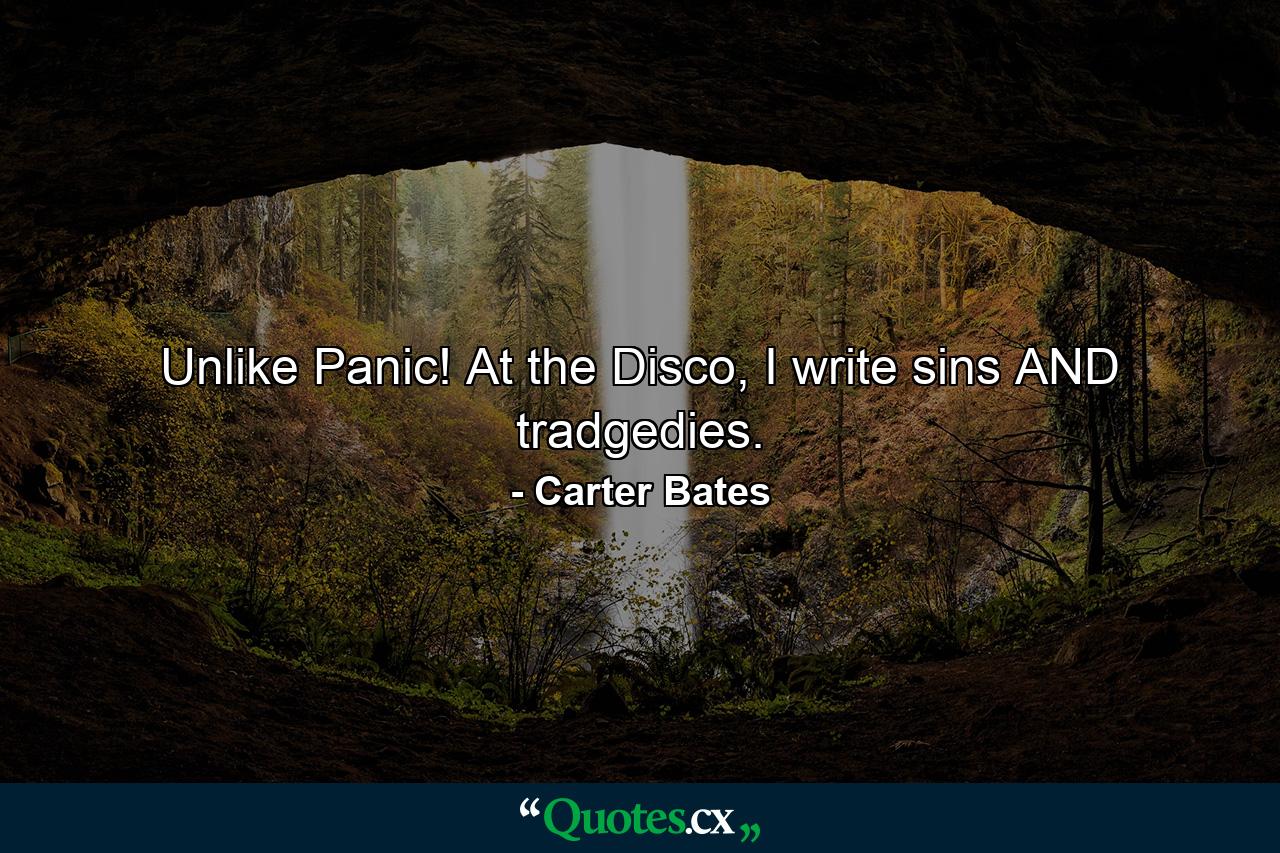 Unlike Panic! At the Disco, I write sins AND tradgedies. - Quote by Carter Bates