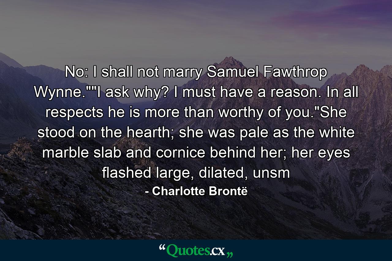 No: I shall not marry Samuel Fawthrop Wynne.