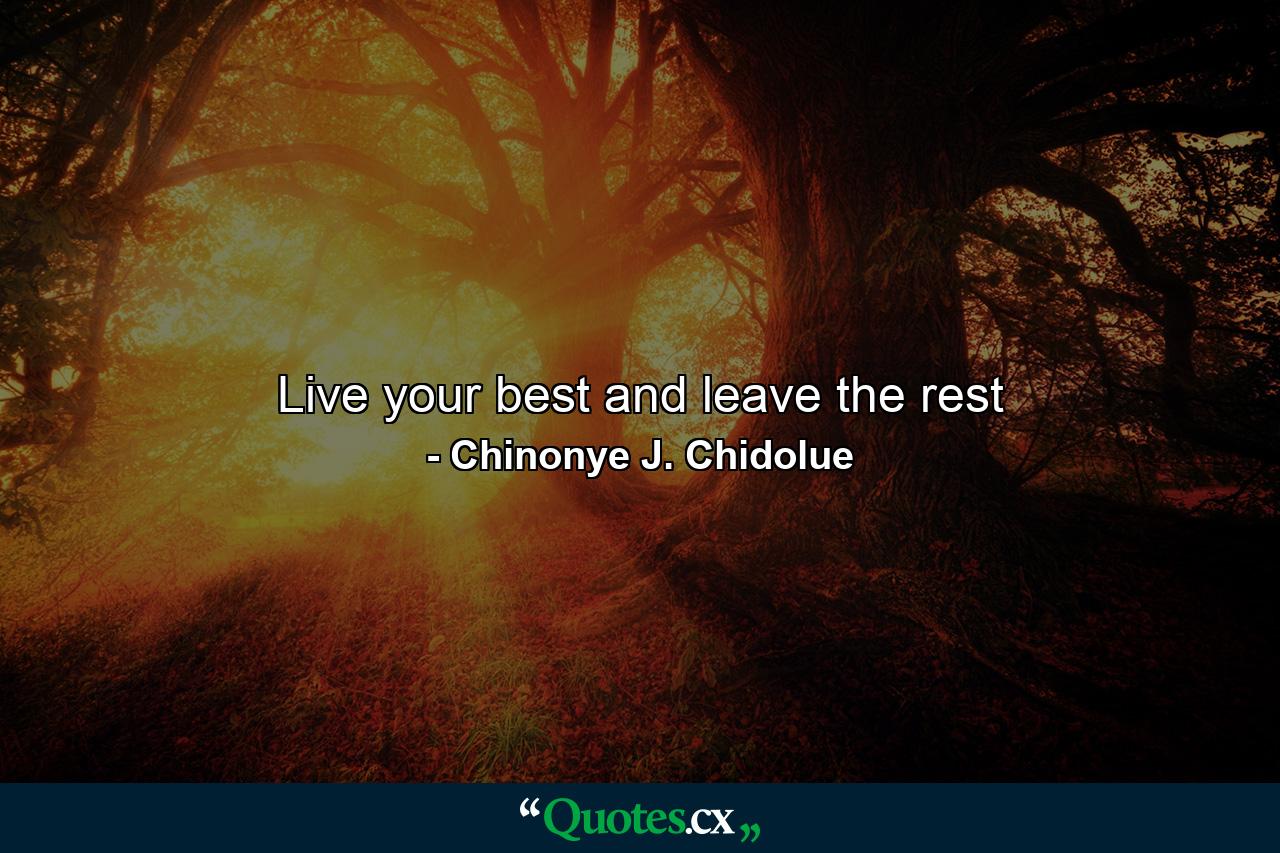 Live your best and leave the rest - Quote by Chinonye J. Chidolue