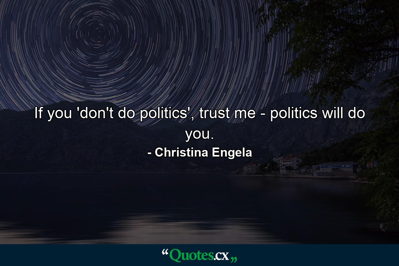 If you 'don't do politics', trust me - politics will do you. - Quote by Christina Engela