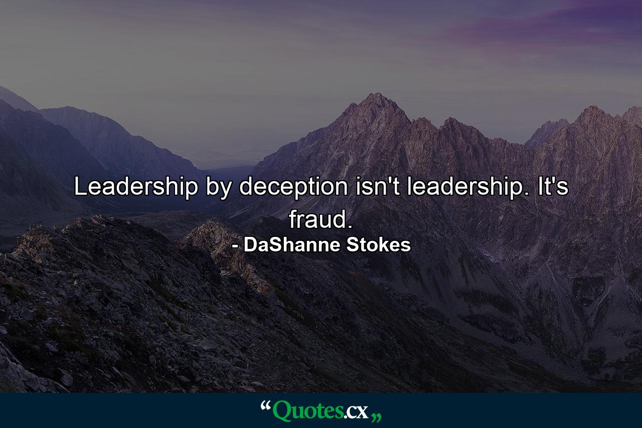 Leadership by deception isn't leadership. It's fraud. - Quote by DaShanne Stokes