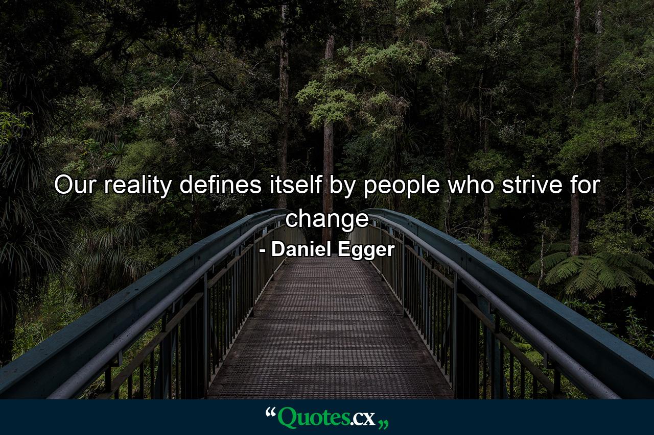 Our reality defines itself by people who strive for change - Quote by Daniel Egger