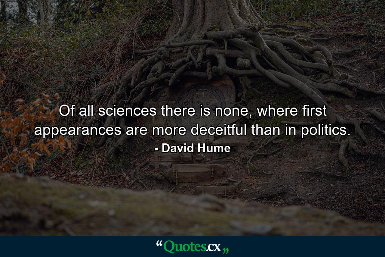 Of all sciences there is none, where first appearances are more deceitful than in politics. - Quote by David Hume