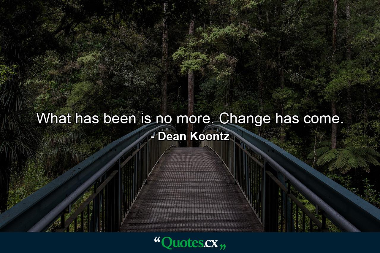 What has been is no more. Change has come. - Quote by Dean Koontz