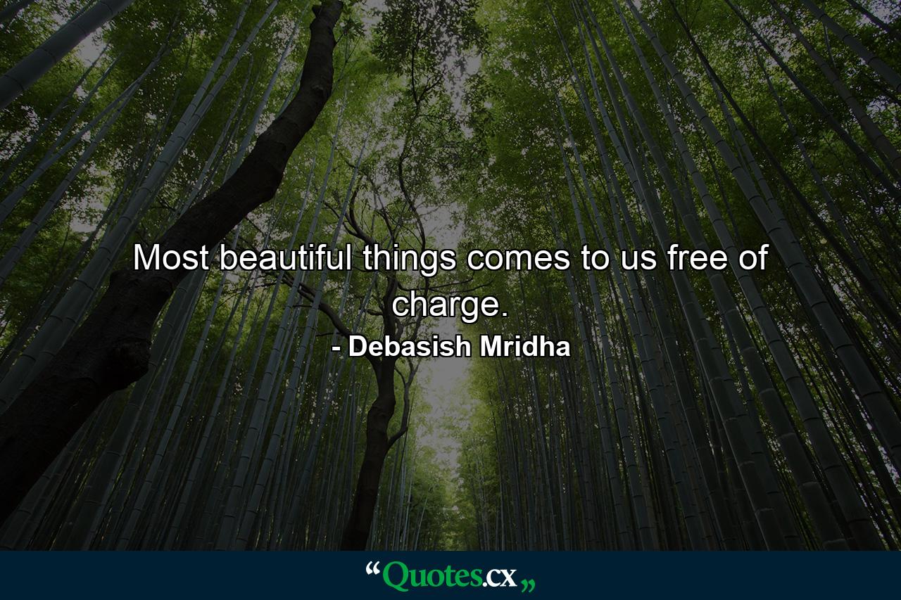 Most beautiful things comes to us free of charge. - Quote by Debasish Mridha