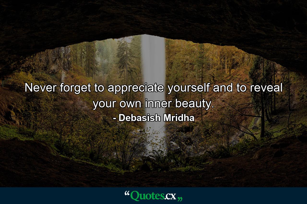 Never forget to appreciate yourself and to reveal your own inner beauty. - Quote by Debasish Mridha