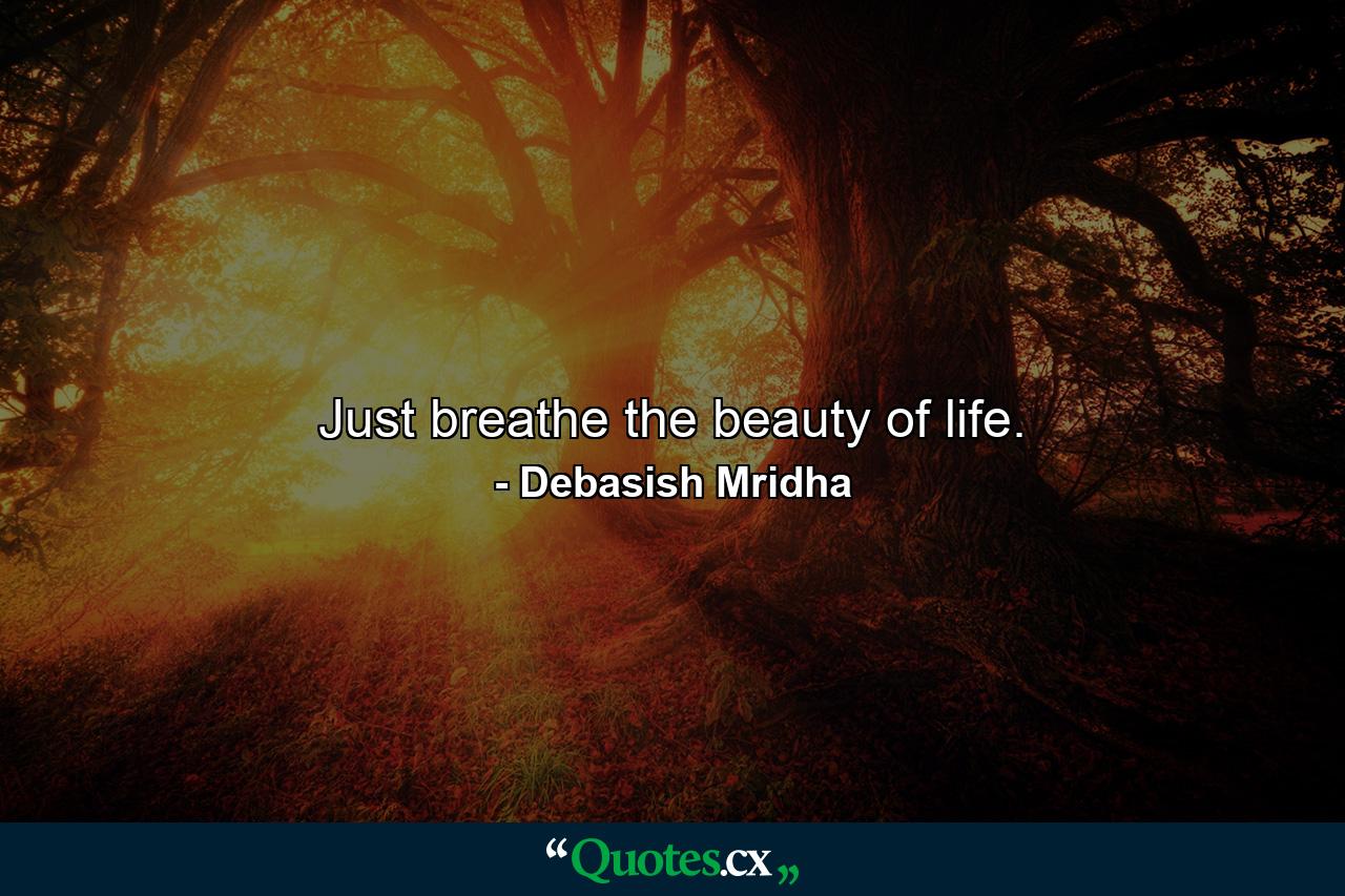 Just breathe the beauty of life. - Quote by Debasish Mridha