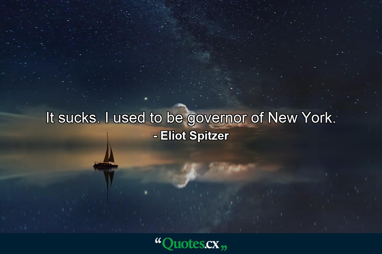 It sucks. I used to be governor of New York. - Quote by Eliot Spitzer