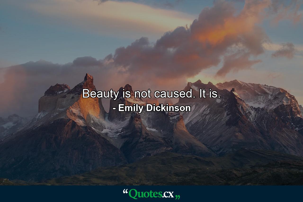 Beauty is not caused. It is. - Quote by Emily Dickinson