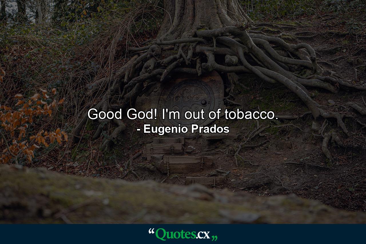 Good God! I'm out of tobacco. - Quote by Eugenio Prados