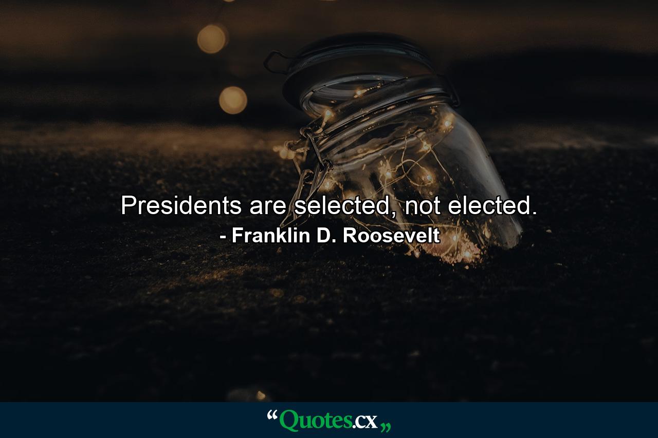 Presidents are selected, not elected. - Quote by Franklin D. Roosevelt