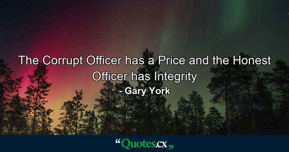 The Corrupt Officer has a Price and the Honest Officer has Integrity - Quote by Gary York