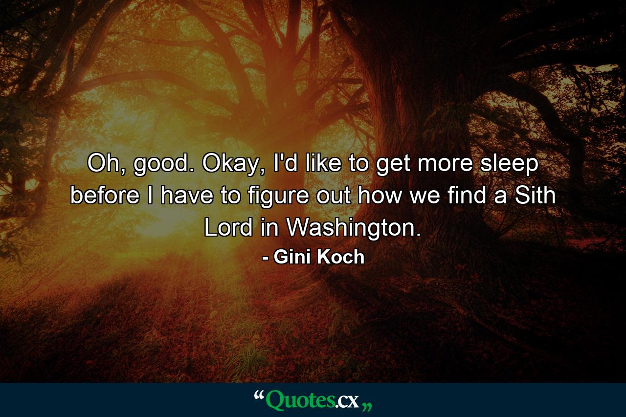 Oh, good. Okay, I'd like to get more sleep before I have to figure out how we find a Sith Lord in Washington. - Quote by Gini Koch