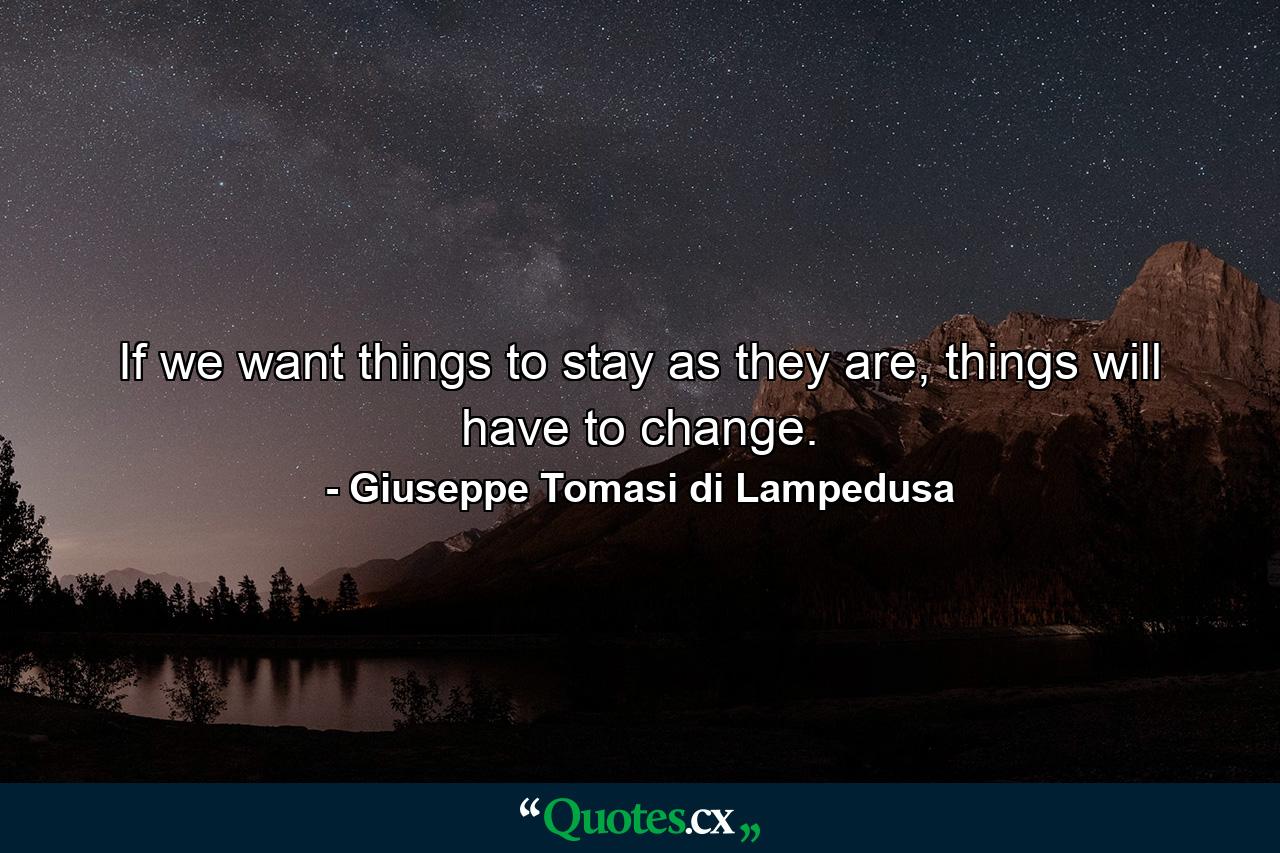 If we want things to stay as they are, things will have to change. - Quote by Giuseppe Tomasi di Lampedusa