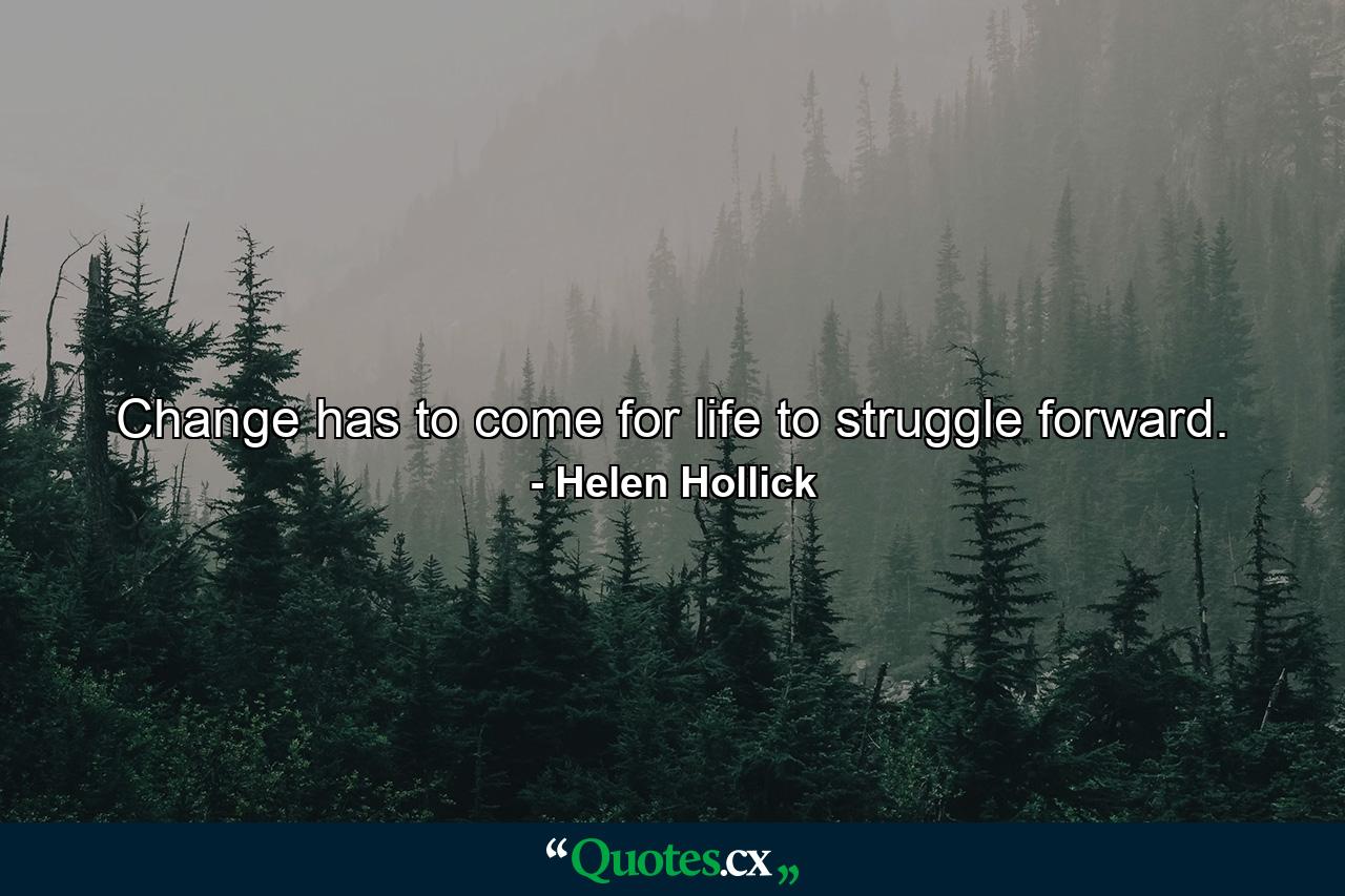 Change has to come for life to struggle forward. - Quote by Helen Hollick