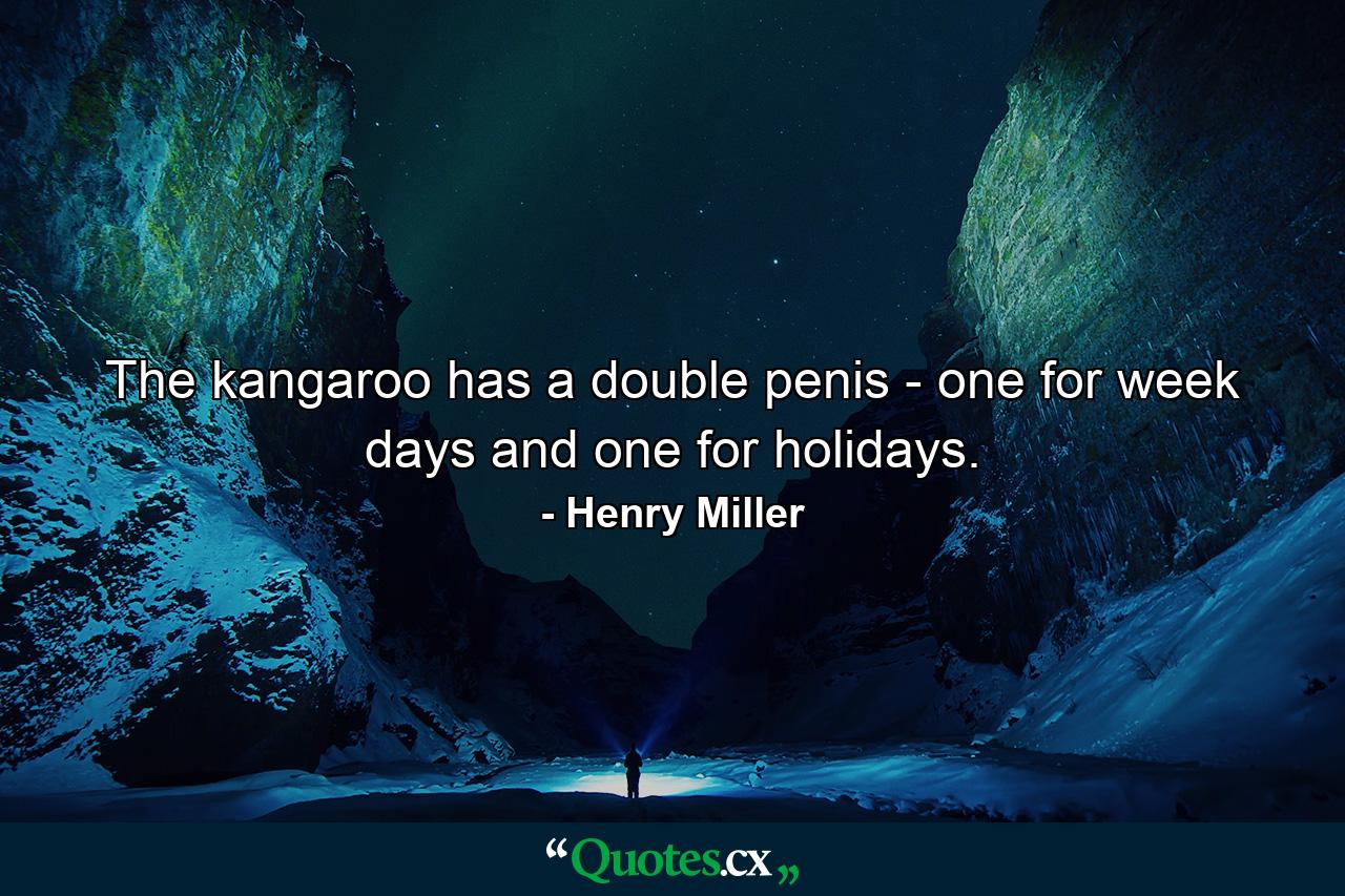 The kangaroo has a double penis - one for week days and one for holidays. - Quote by Henry Miller